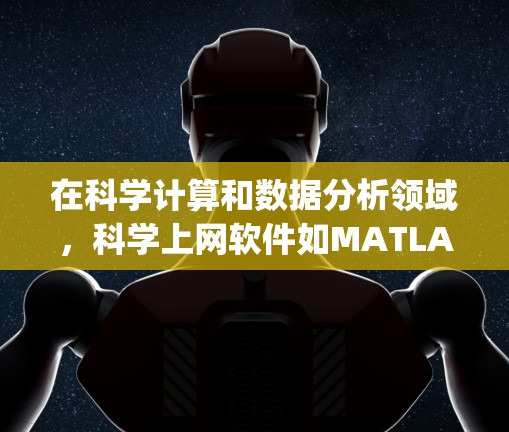 在科学计算和数据分析领域,科学上网软件如MATLAB、R、Python和MATHEMATICA各有其独特的优势和适用场景。以下是对这些软件的详细介绍和适用场景的分析 在科学计算和数据分析领域,科学上网软件如MATLAB、R、Python和MATHEMATICA各有其独特的优势和适用场景。以下是对这些软件的详细介绍和适用场景的分析