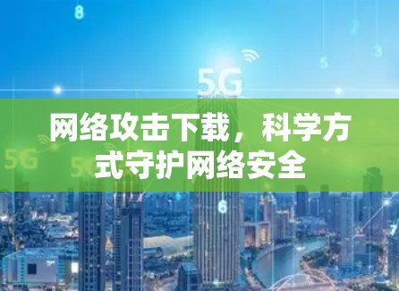 网络攻击下载,科学方式守护网络安全 网络攻击下载,科学方式守护网络安全