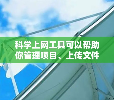 科学上网工具可以帮助你管理项目、上传文件并运行脚本,以下是综上所述的科学上网工具推荐