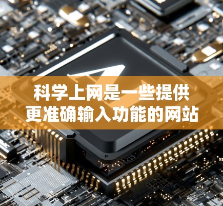 科学上网是一些提供更准确输入功能的网站，帮助用户更高效地输入字符和进行科学计算或绘图等任务。以下是使用科学上网的步骤和建议