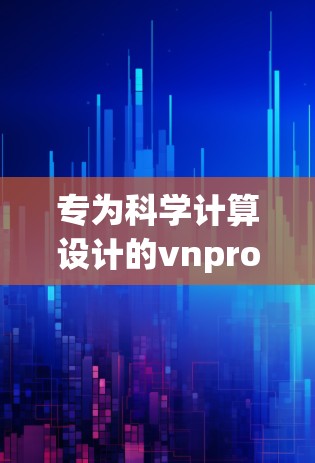 专为科学计算设计的vnprobot,高效便捷的科学上网工具 专为科学计算设计的vnprobot,高效便捷的科学上网工具