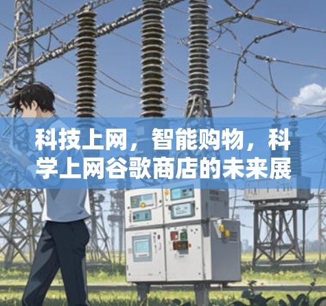 科技上网，智能购物，科学上网谷歌商店的未来展望