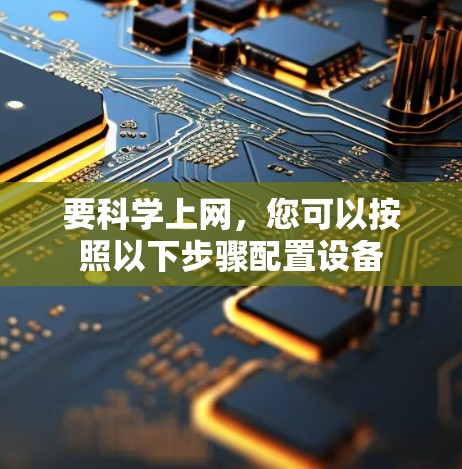 要科学上网，您可以按照以下步骤配置设备