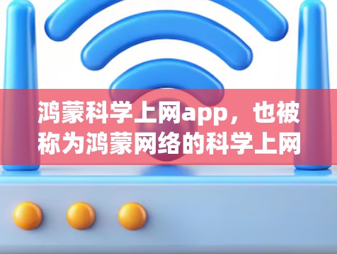 鸿蒙科学上网app，也被称为鸿蒙网络的科学上网应用，是一个功能丰富的科学计算和学习工具。它可以帮助用户进行科学计算、公式编辑、图表绘制、编程开发以及学习各种科学知识。以下是关于这个应用的一些信息