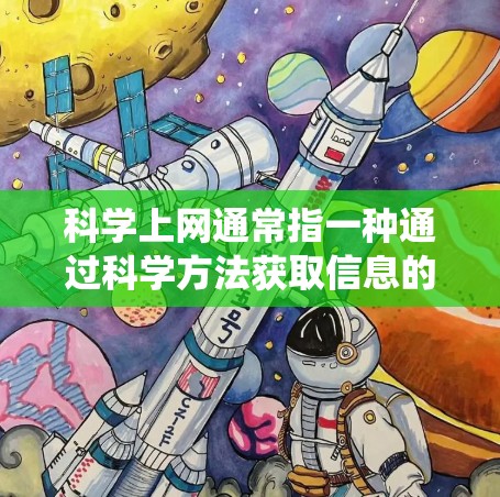 科学上网通常指一种通过科学方法获取信息的方式,而不是传统的互联网使用。它强调通过科学思维和学习获取知识,而不仅仅是访问互联网内容。科学上网可能包括以下几种方式