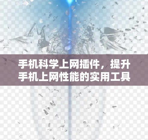 手机科学上网插件，提升手机上网性能的实用工具