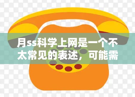 月ss科学上网是一个不太常见的表述，可能需要更多的上下文来理解其具体含义。以下是一些可能的解释
