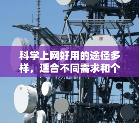 科学上网好用的途径多样，适合不同需求和个人特点。以下是一些综合考虑后的好用途径