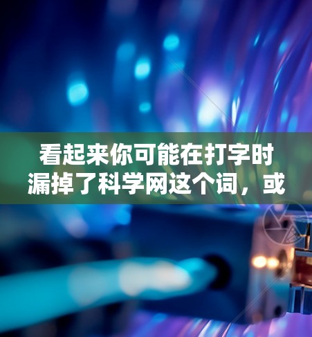 看起来你可能在打字时漏掉了科学网这个词，或者有其他意思。如果你指的是91科学网或91科学在线，这可能是一个特定的网站或资源，可能与科学、教育或某个特定领域相关