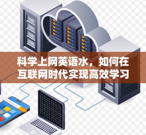 科学上网英语水,如何在互联网时代实现高效学习