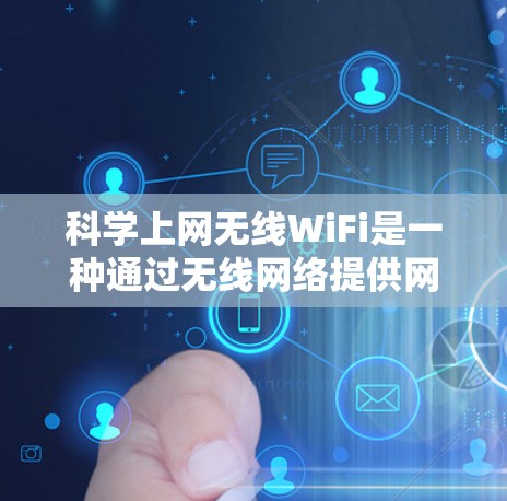 科学上网无线WiFi是一种通过无线网络提供网络服务的设备,适用于在科学计算、数据分析和专业领域中进行的网络连接。以下是对其应用的详细分析 科学上网无线WiFi是一种通过无线网络提供网络服务的设备,适用于在科学计算、数据分析和专业领域中进行的网络连接。以下是对其应用的详细分析