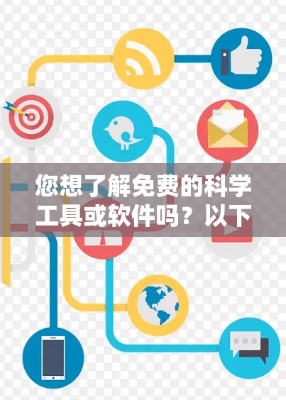 您想了解免费的科学工具或软件吗？以下是一些免费的科学软件和工具推荐，可以帮助您完成各种科学用途