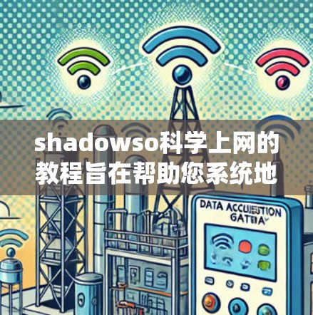 shadowso科学上网的教程旨在帮助您系统地学习科学知识和进行科学活动。以下是对该教程的系统介绍和步骤指南 shadowso科学上网的教程旨在帮助您系统地学习科学知识和进行科学活动。以下是对该教程的系统介绍和步骤指南