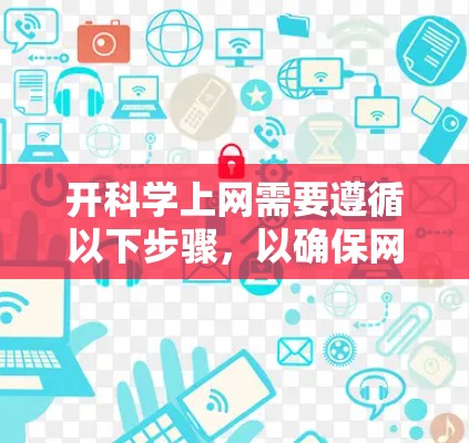 开科学上网需要遵循以下步骤，以确保网络服务稳定可靠