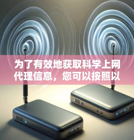 为了有效地获取科学上网代理信息，您可以按照以下步骤进行