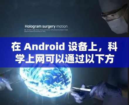 在 Android 设备上，科学上网可以通过以下方式进行