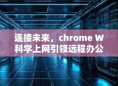 连接未来，chrome W科学上网引领远程办公新范式