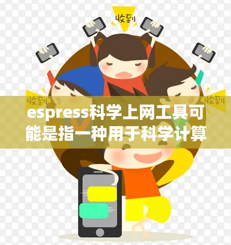 espress科学上网工具可能是指一种用于科学计算和数据处理的平台或工具，具体含义可能因上下文而异。以下是一些可能的解释和用途