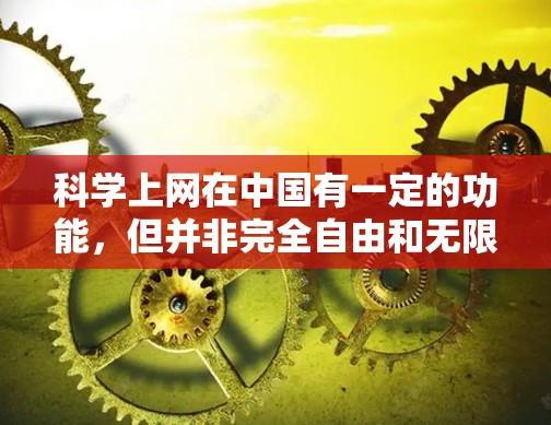 科学上网在中国有一定的功能，但并非完全自由和无限制，因为互联网的运营和内容管理受到中国的法律法规和政策的约束。以下是一些关于科学上网在中国的实际情况和需要注意事项