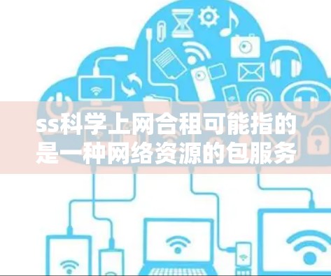 ss科学上网合租可能指的是一种网络资源的包服务模式,其中SS科学作为服务提供商,与用户或合作伙伴按一定比例或费用合作共享网络资源。以下是一些可能的解释和建议 ss科学上网合租可能指的是一种网络资源的包服务模式,其中SS科学作为服务提供商,与用户或合作伙伴按一定比例或费用合作共享网络资源。以下是一些可能的解释和建议