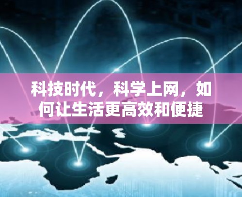 科技时代,科学上网,如何让生活更高效和便捷
