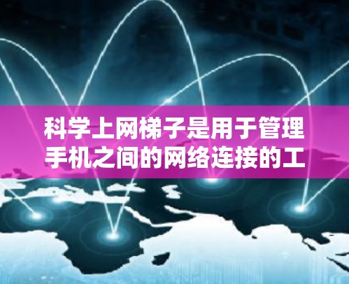 科学上网梯子是用于管理手机之间的网络连接的工具，支持文件共享、数据上传和下载。以下是一个详细的步骤指南