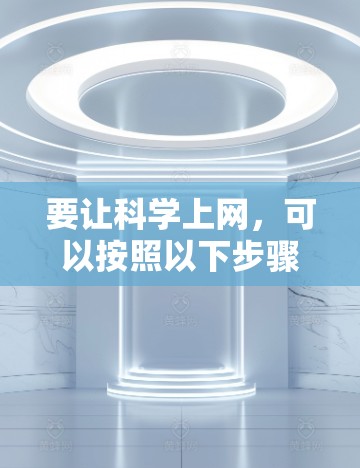 要让科学上网，可以按照以下步骤操作