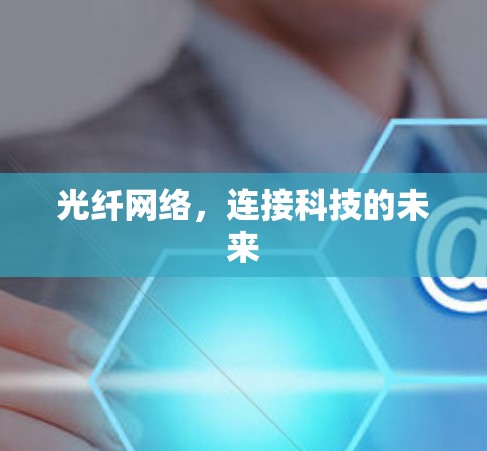 光纤网络,连接科技的未来 光纤网络,连接科技的未来