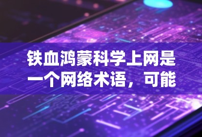 铁血鸿蒙科学上网是一个网络术语，可能与鸿蒙操作系统结合科学计算的网络应用有关。以下是对此问题的逐步解答