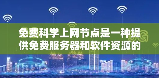 免费科学上网节点是一种提供免费服务器和软件资源的网络服务，旨在支持科学计算和高级科学任务。以下是对这一概念的详细分析和总结