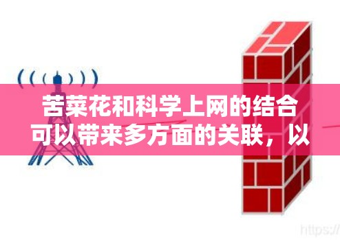苦菜花和科学上网的结合可以带来多方面的关联,以下是一个有条理的思考总结