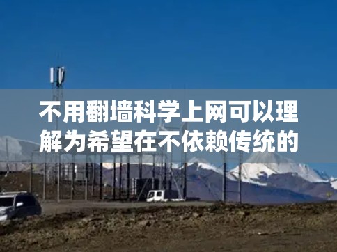 不用翻墙科学上网可以理解为希望在不依赖传统的网络环境进行科学计算、实验或学习时，寻找替代方法。以下是一些可能的解决方案