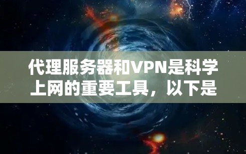 代理服务器和VPN是科学上网的重要工具，以下是详细的步骤和建议，帮助您更好地理解和选择适合自己的工具