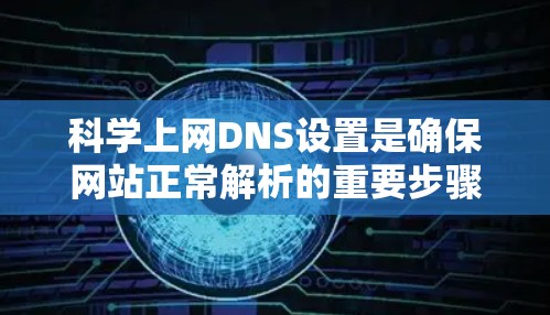 科学上网DNS设置是确保网站正常解析的重要步骤,以下是一些关键点和建议