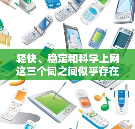 轻快、稳定和科学上网这三个词之间似乎存在一定的联系，尤其是在涉及信息传播或网络文化时。以下是对这三个词的详细分析和可能的关联点