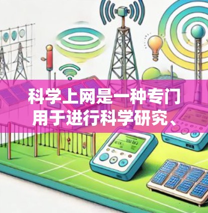 科学上网是一种专门用于进行科学研究、数据收集、分析和模拟计算的网络服务。它在当前科技高度发展的今天，对科学研究和社会发展具有重要意义。以下是对科学上网的系统化总结