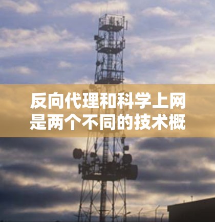 反向代理和科学上网是两个不同的技术概念,尽管它们都涉及通过协议连接到服务器,但它们的应用场景、目标服务器以及处理方式存在显著差异。以下是它们的区别和总结