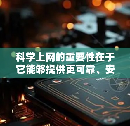 科学上网的重要性在于它能够提供更可靠、安全的信息和设备使用体验。以下是一些关于科学上网的建议和注意事项