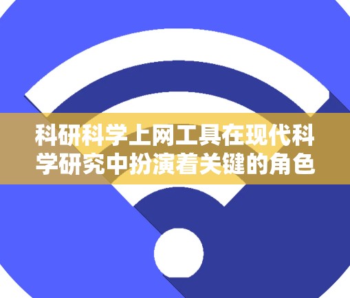 科研科学上网工具在现代科学研究中扮演着关键的角色，它们帮助研究人员在数据处理、模型构建、论文管理等多方面高效工作。以下是详细的总结