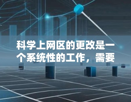科学上网区的更改是一个系统性的工作，需要从多个角度进行评估和调整。以下是逐步的解决方案