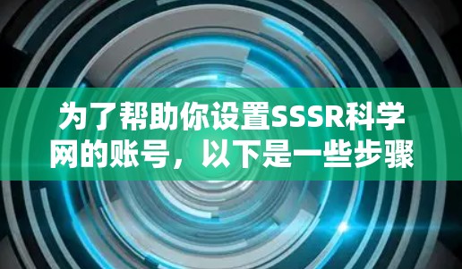 为了帮助你设置SSSR科学网的账号,以下是一些步骤