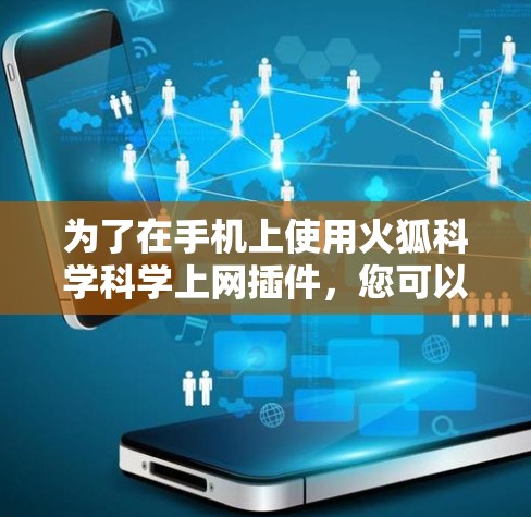 为了在手机上使用火狐科学科学上网插件，您可以按照以下步骤操作