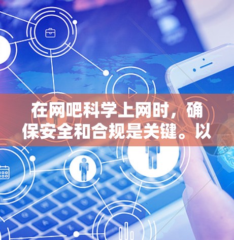 在网吧科学上网时，确保安全和合规是关键。以下是一些步骤和建议，帮助你科学安全地在网吧上网