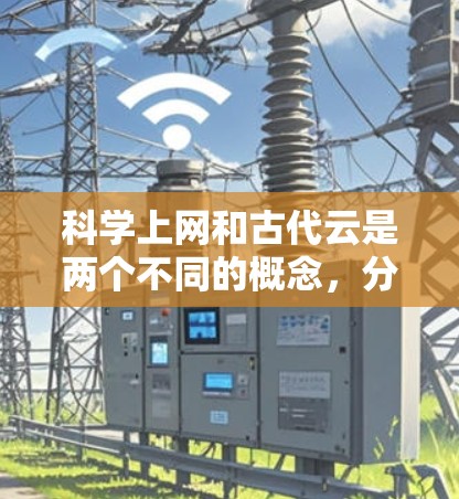 科学上网和古代云是两个不同的概念，分别来自不同的时间、地点和领域，但它们都与人类对自然现象、知识传播和信息交流有着密切的联系