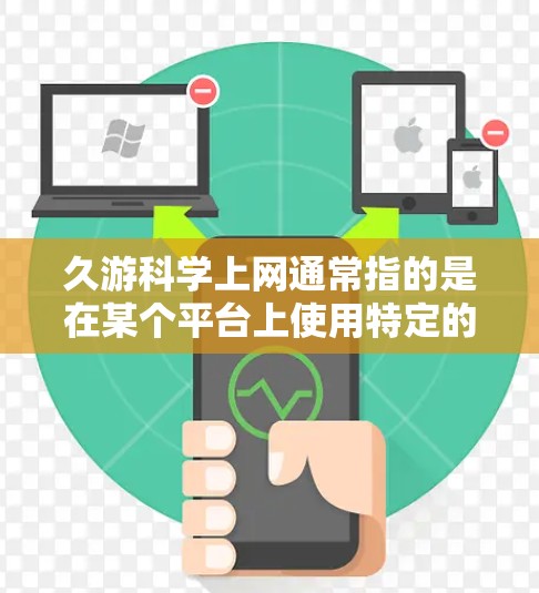 久游科学上网通常指的是在某个平台上使用特定的插件获取科学计算能力，导致用户长时间使用或频繁访问。以下是解决该问题的步骤