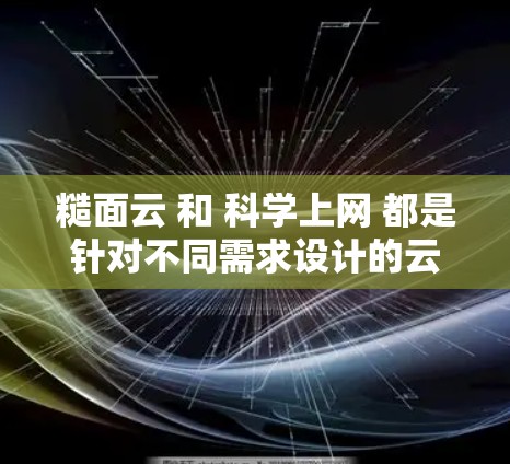 糙面云 和 科学上网 都是针对不同需求设计的云服务平台,以下是它们的主要特点和区别 糙面云 和 科学上网 都是针对不同需求设计的云服务平台,以下是它们的主要特点和区别