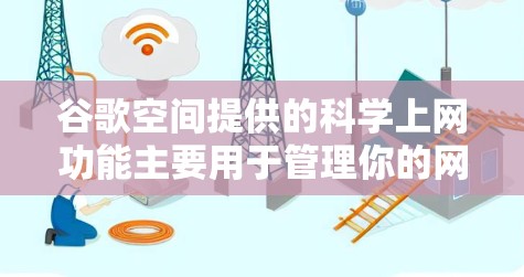 谷歌空间提供的科学上网功能主要用于管理你的网络连接设备,包括路由器、交换机等,帮助你在不同的网络之间切换或管理设备的网络配置。以下是对这些功能的详细说明 谷歌空间提供的科学上网功能主要用于管理你的网络连接设备,包括路由器、交换机等,帮助你在不同的网络之间切换或管理设备的网络配置。以下是对这些功能的详细说明