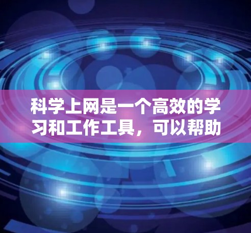 科学上网是一个高效的学习和工作工具，可以帮助你更好地掌握知识和完成任务。以下是一些科学上网的建议和步骤，帮助你更好地利用科学上网资源