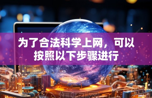 为了合法科学上网,可以按照以下步骤进行 为了合法科学上网,可以按照以下步骤进行