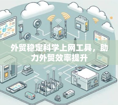 外贸稳定科学上网工具,助力外贸效率提升